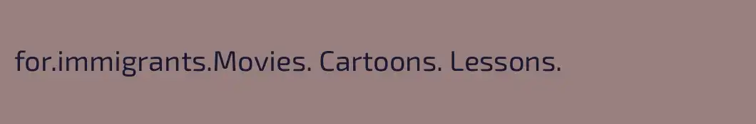 for.immigrants.Movies. Cartoons. Lessons.